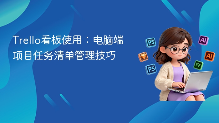 Trello看板使用：电脑端项目任务清单管理技巧