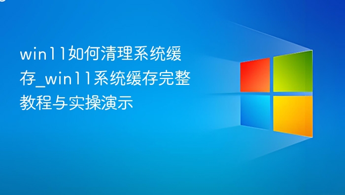 Win11清理缓存教程与实操演示