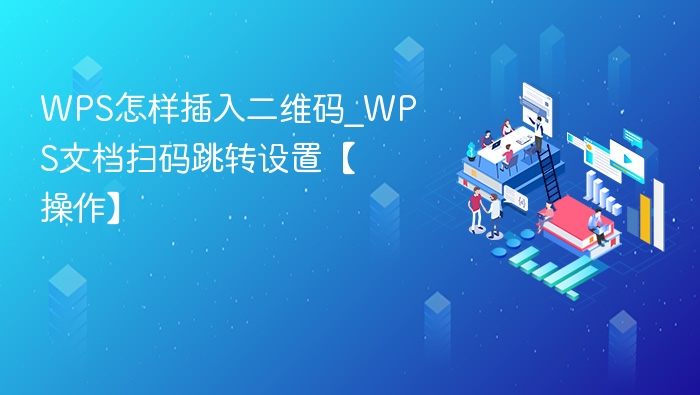 WPS怎样插入二维码_WPS文档扫码跳转设置【操作】