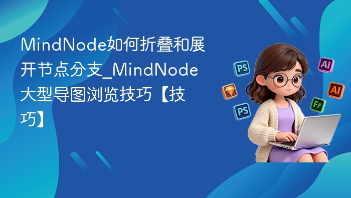 MindNode如何折叠和展开节点分支_MindNode大型导图浏览技巧【技巧】