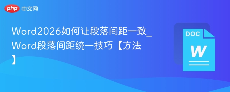 Word2026如何让段落间距一致_Word段落间距统一技巧【方法】