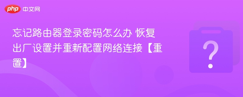 忘记路由器登录密码怎么办 恢复出厂设置并重新配置网络连接【重置】