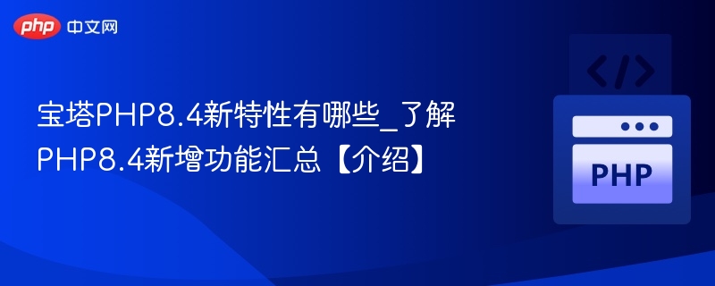 宝塔PHP8.4新特性有哪些_了解PHP8.4新增功能汇总【介绍】
