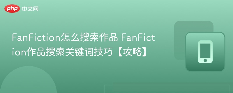FanFiction怎么搜索作品 FanFiction作品搜索关键词技巧【攻略】
