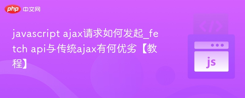 FetchAPIvsAjax：高效对比教程