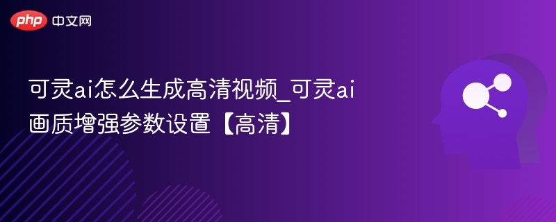 可灵AI高清视频生成技巧分享