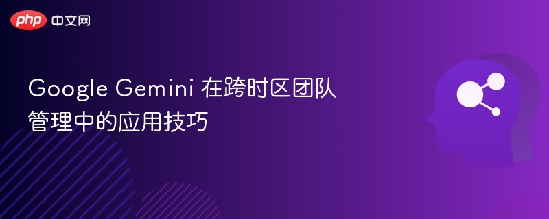 GoogleGemini跨时区协作技巧分享