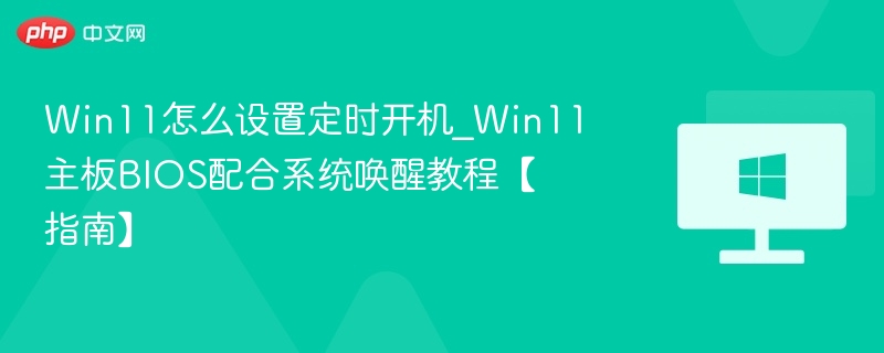 Win11怎么设置定时开机_Win11主板BIOS配合系统唤醒教程【指南】