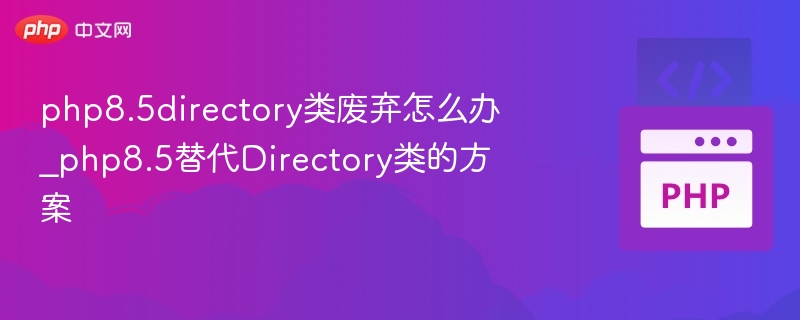 PHP8.5Directory类已弃用，替代方法有哪些？