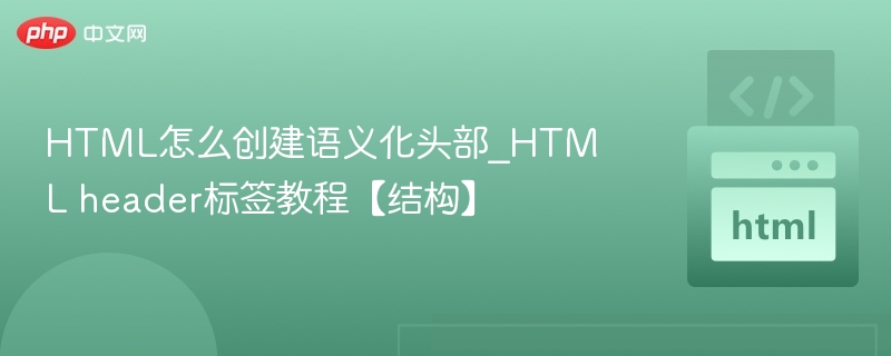HTML怎么创建语义化头部_HTML header标签教程【结构】