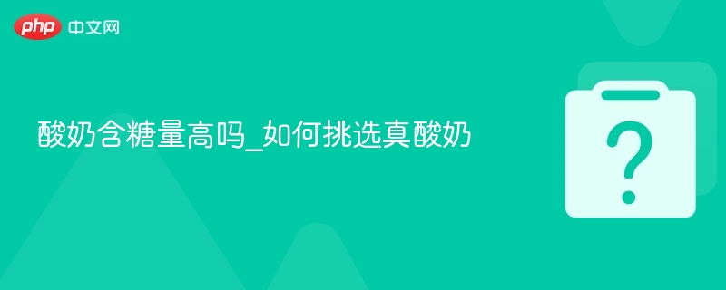 酸奶含糖量高吗_如何挑选真酸奶