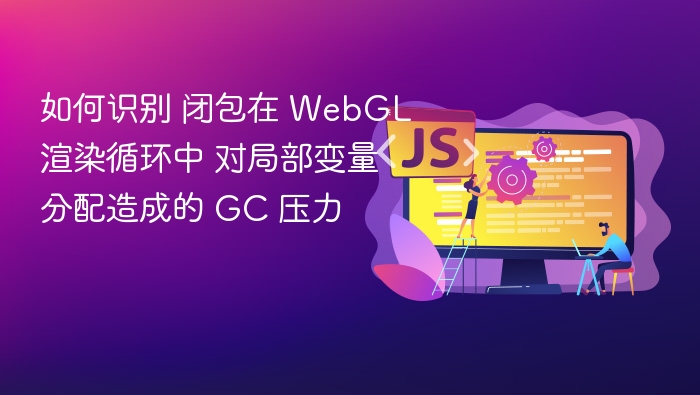 识别WebGL中闭包引发的GC压力方法