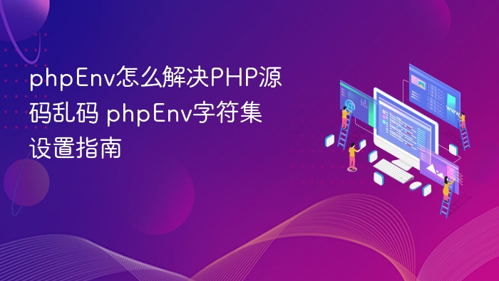 phpEnv怎么解决PHP源码乱码 phpEnv字符集设置指南