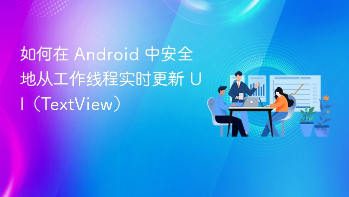 如何在 Android 中安全地从工作线程实时更新 UI（TextView）
