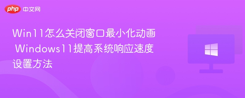 Win11怎么关闭窗口最小化动画 Windows11提高系统响应速度设置方法
