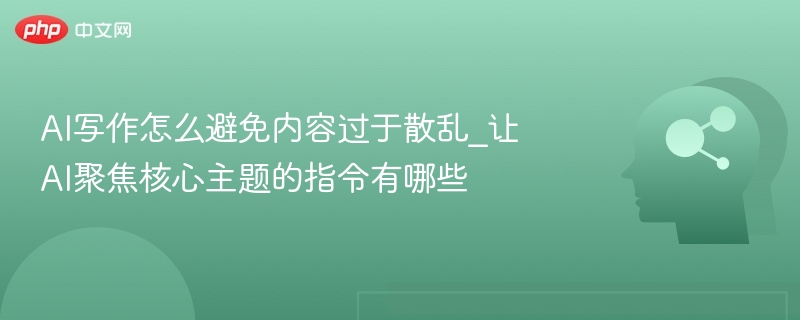 AI写作技巧：明确指令提升内容聚焦性
