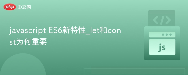 let与const为何重要？ES6核心特性解析