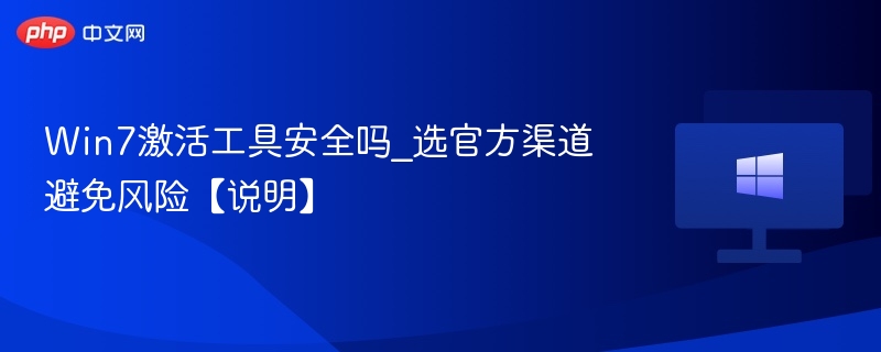 Win7激活工具安全吗？官方渠道更可靠