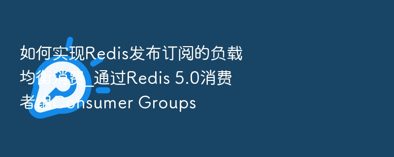 Redis5.0消费者组负载均衡解析