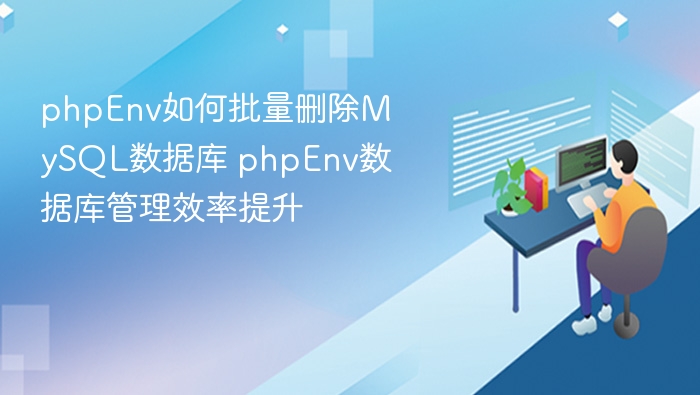 phpEnv如何批量删除MySQL数据库 phpEnv数据库管理效率提升
