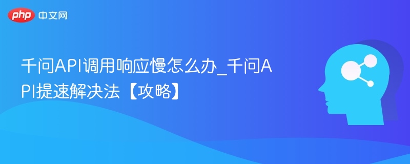 千问API响应慢怎么优化？