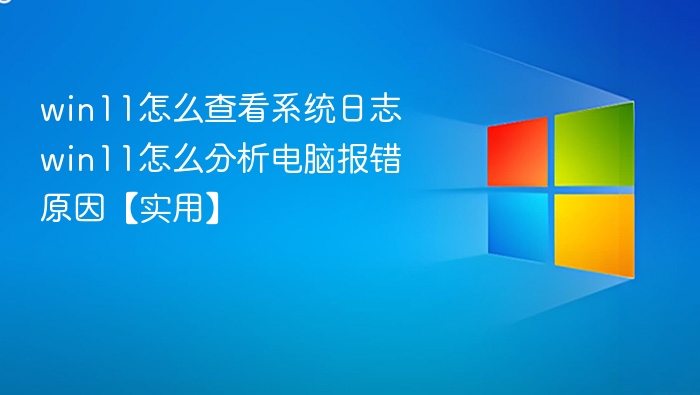 win11怎么查看系统日志 win11怎么分析电脑报错原因【实用】