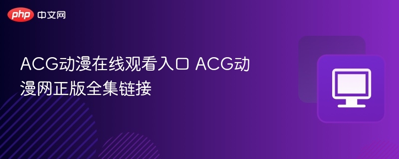 ACG动漫在线观看入口 ACG动漫网正版全集链接