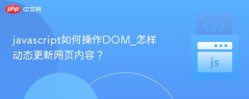 javascript如何操作DOM_怎样动态更新网页内容?