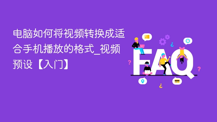 电脑如何将视频转换成适合手机播放的格式_视频预设【入门】
