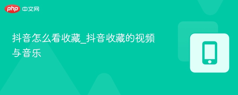 抖音收藏怎么查看？收藏视频音乐全攻略