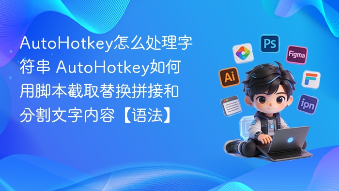 AutoHotkey怎么处理字符串 AutoHotkey如何用脚本截取替换拼接和分割文字内容【语法】