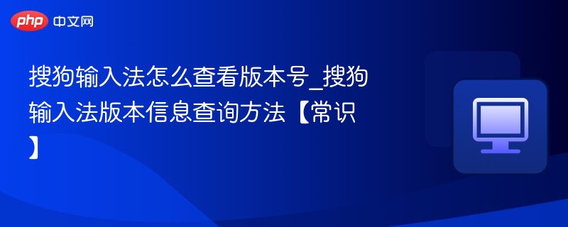 搜狗输入法怎么查看版本号_搜狗输入法版本信息查询方法【常识】
