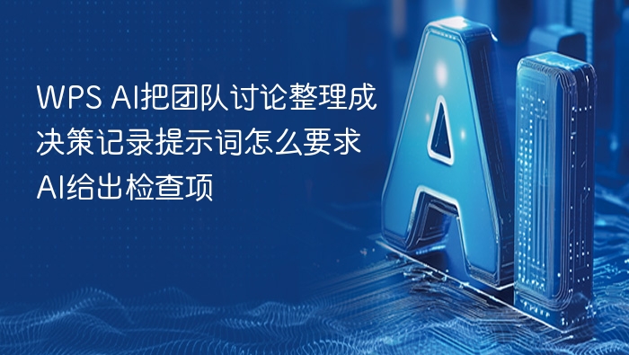 WPS AI把团队讨论整理成决策记录提示词怎么要求AI给出检查项