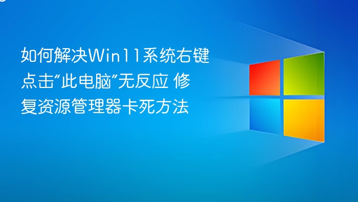 如何解决Win11系统右键点击“此电脑”无反应 修复资源管理器卡死方法
