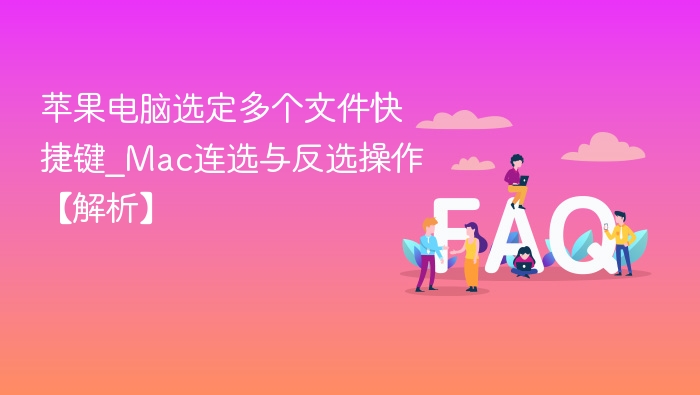 苹果电脑选定多个文件快捷键_Mac连选与反选操作【解析】
