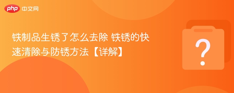 铁锈清除技巧与防锈妙招