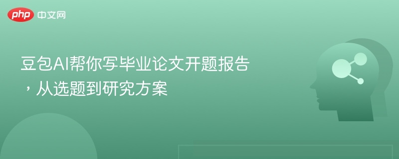 豆包AI助写开题报告，选题方案一键搞定