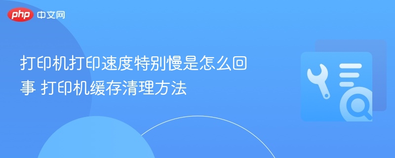 打印机打印慢怎么处理？清理缓存教程