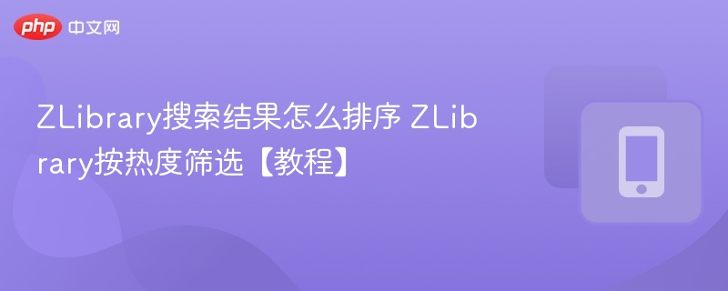 ZLibrary搜索结果怎么排序 ZLibrary按热度筛选【教程】