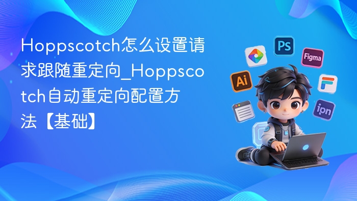 Hoppscotch怎么设置请求跟随重定向_Hoppscotch自动重定向配置方法【基础】