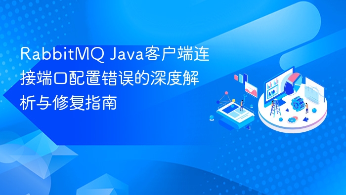 RabbitMQ Java客户端连接端口配置错误的深度解析与修复指南
