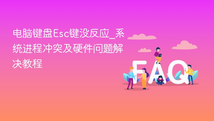 Esc键无法使用？系统冲突与硬件解决方法