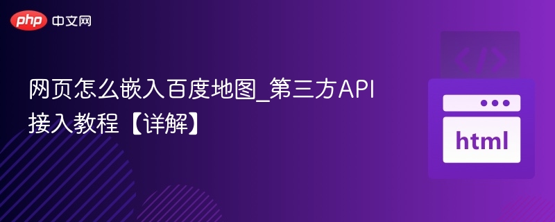 网页怎么嵌入百度地图_第三方API接入教程【详解】