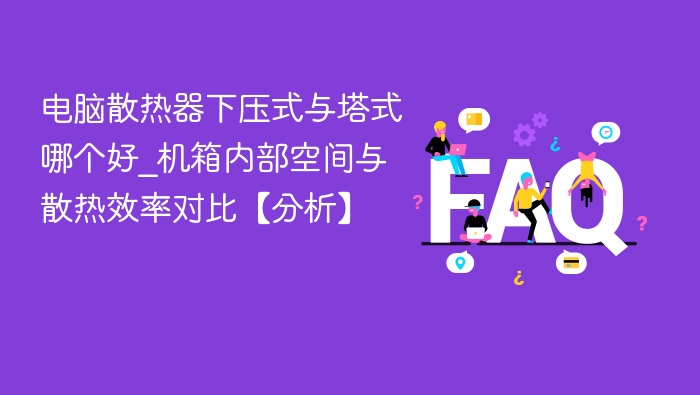 电脑散热器下压式与塔式哪个好_机箱内部空间与散热效率对比【分析】