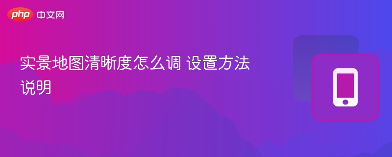 实景地图清晰度怎么调？详细设置教程