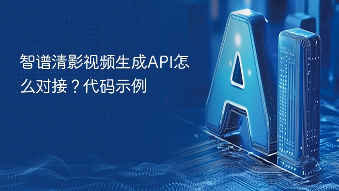 智谱清影API接入教程与代码示例