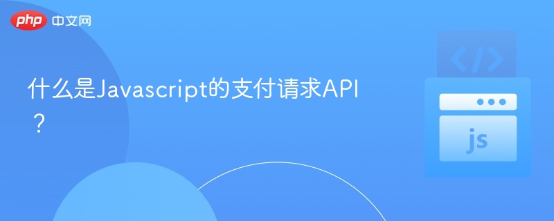 什么是Javascript的支付请求API？