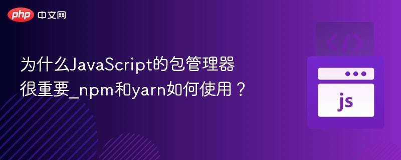 为什么JavaScript的包管理器很重要_npm和yarn如何使用？