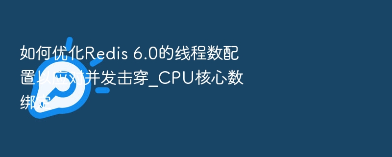 Redis6.0线程优化与CPU绑定方法