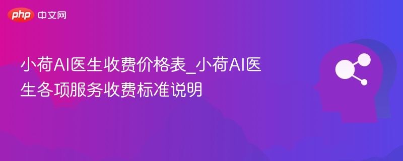 小荷AI医生收费与服务详解